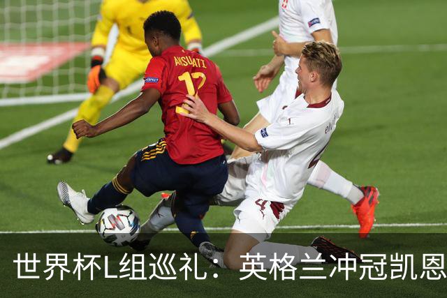 世界杯L组巡礼：英格兰冲冠凯恩拼金球 魔笛迎告别演出
