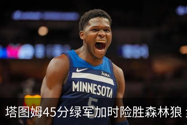 塔图姆45分绿军加时险胜森林狼 步行者克奇才